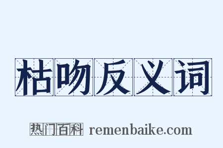 枯吻反义词是什么意思的图片